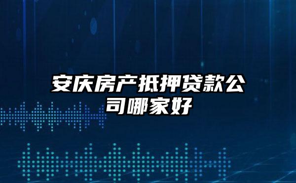 安慶房產(chǎn)抵押貸款公司哪家好