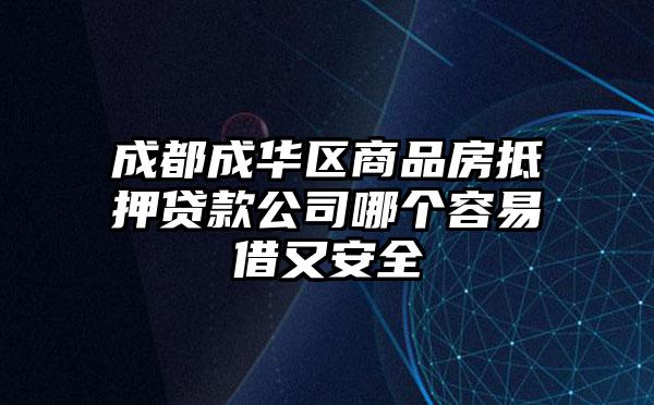 成都成華區商品房抵押貸款公司哪個容易借又安全