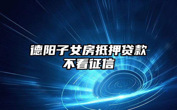 德陽子女房抵押貸款不看征信