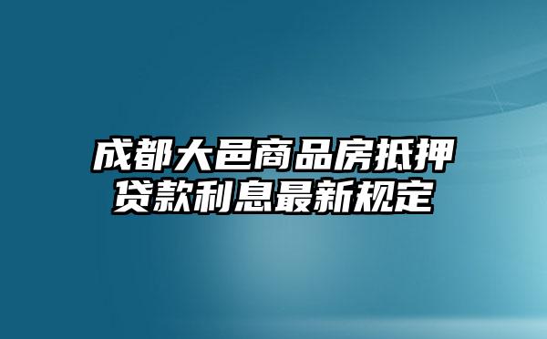 成都大邑商品房抵押貸款利息最新規定