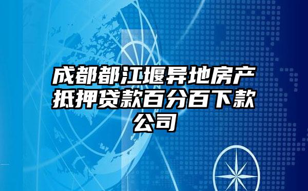 成都都江堰異地房產抵押貸款百分百下款公司